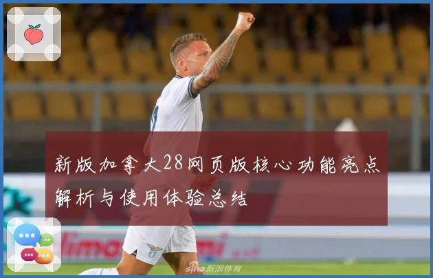 新版加拿大28网页版核心功能亮点解析与使用体验总结