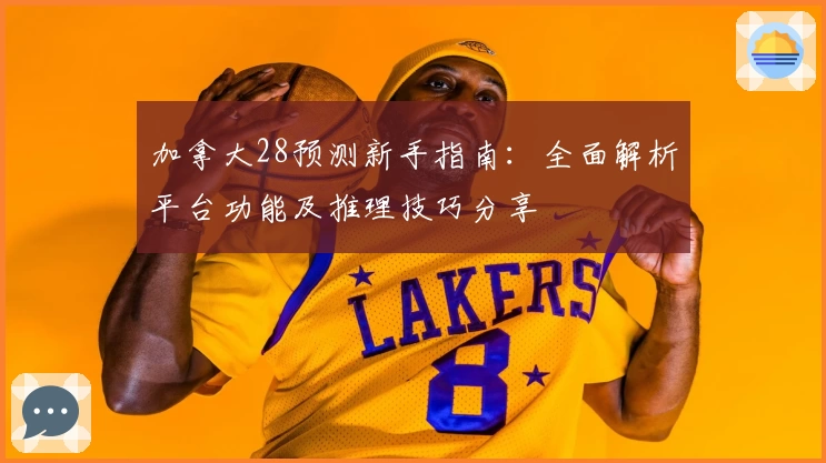 加拿大28预测新手指南：全面解析平台功能及推理技巧分享