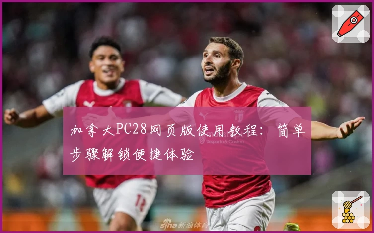 加拿大PC28网页版使用教程：简单步骤解锁便捷体验