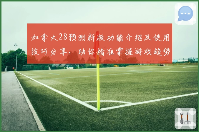 加拿大28预测新版功能介绍及使用技巧分享，助你精准掌握游戏趋势解析