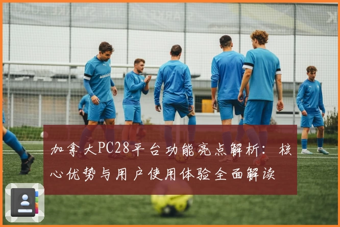 加拿大PC28平台功能亮点解析：核心优势与用户使用体验全面解读