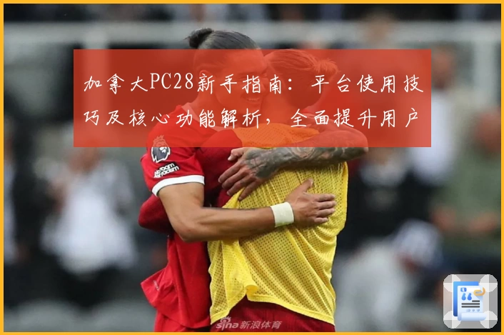 加拿大PC28新手指南：平台使用技巧及核心功能解析，全面提升用户操作体验