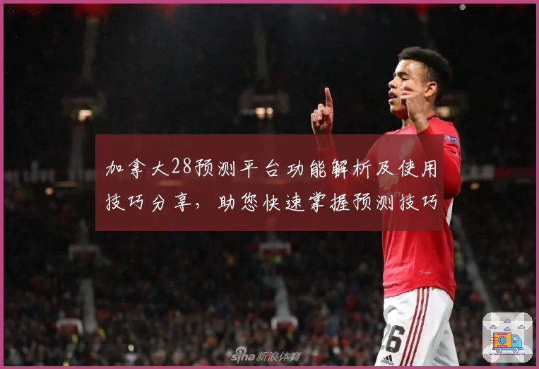 加拿大28预测平台功能解析及使用技巧分享，助您快速掌握预测技巧