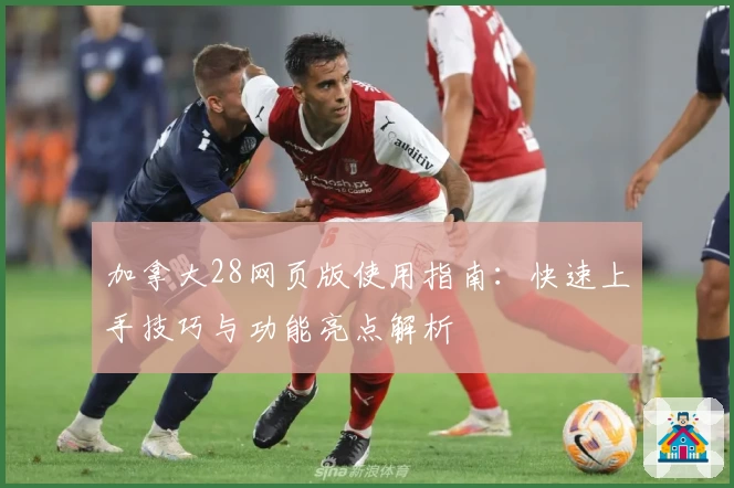 加拿大28网页版使用指南：快速上手技巧与功能亮点解析